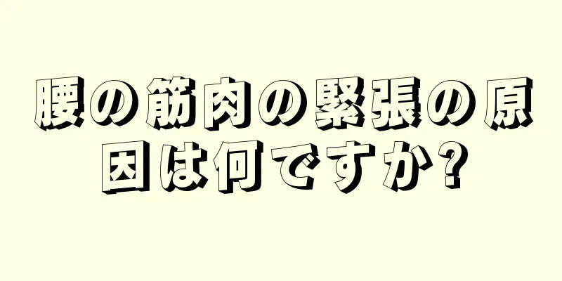 腰の筋肉の緊張の原因は何ですか?