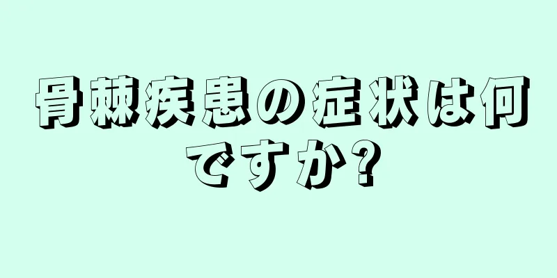 骨棘疾患の症状は何ですか?