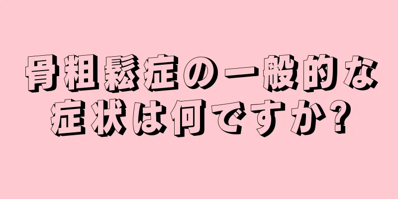 骨粗鬆症の一般的な症状は何ですか?