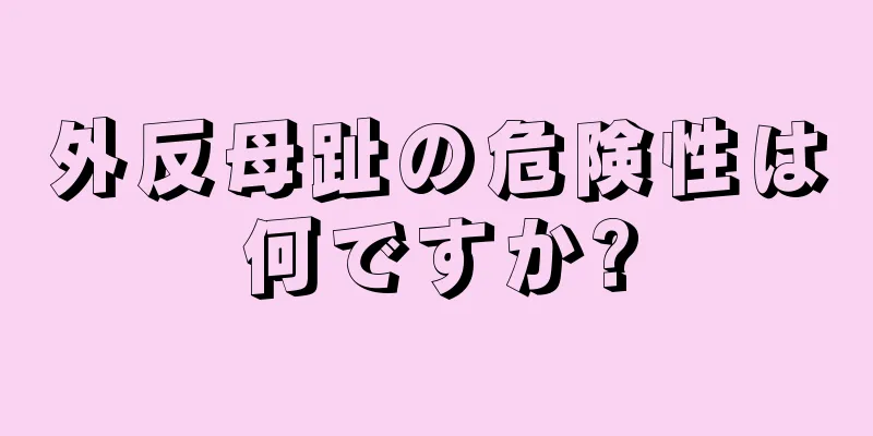 外反母趾の危険性は何ですか?