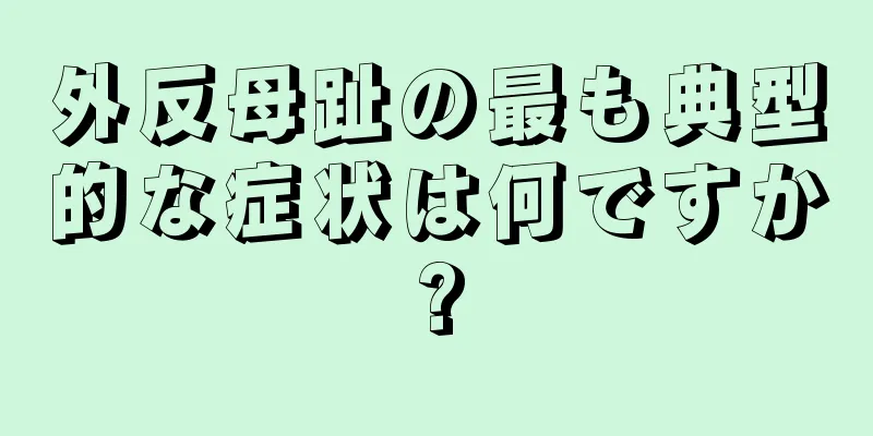 外反母趾の最も典型的な症状は何ですか?