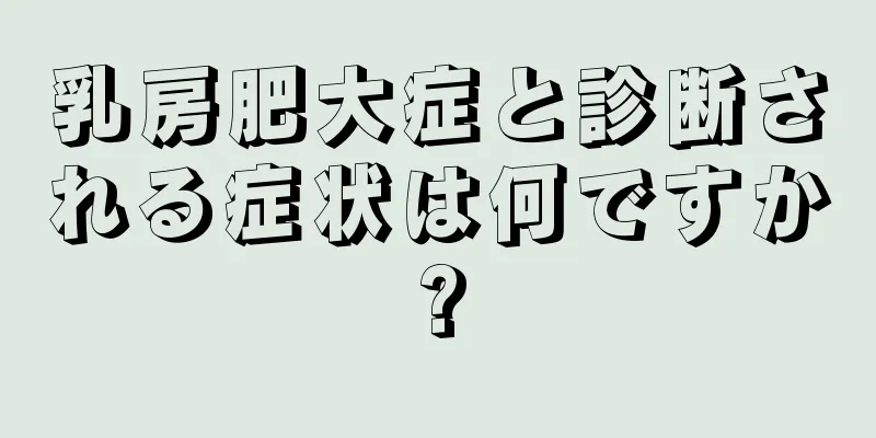 乳房肥大症と診断される症状は何ですか?