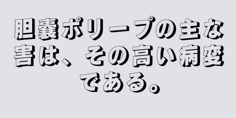 胆嚢ポリープの主な害は、その高い病変である。