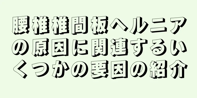 腰椎椎間板ヘルニアの原因に関連するいくつかの要因の紹介