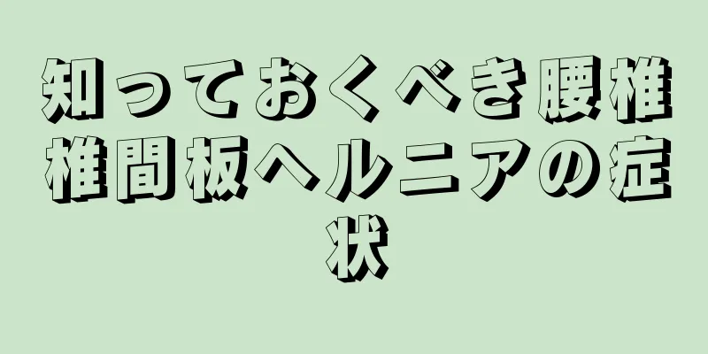 知っておくべき腰椎椎間板ヘルニアの症状