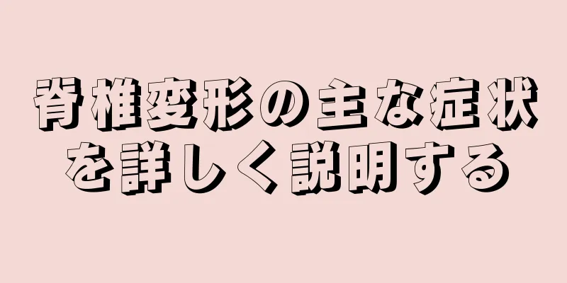 脊椎変形の主な症状を詳しく説明する