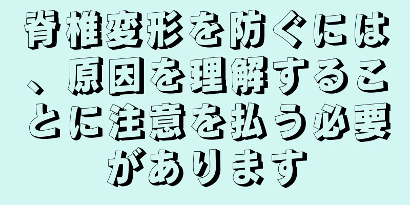 脊椎変形を防ぐには、原因を理解することに注意を払う必要があります