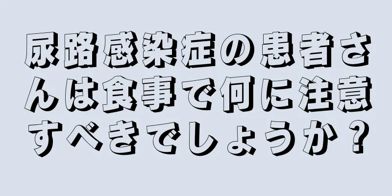 尿路感染症の患者さんは食事で何に注意すべきでしょうか？