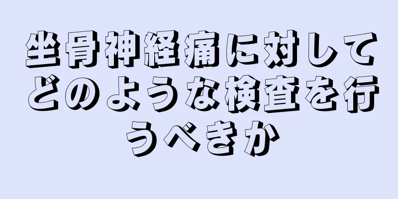 坐骨神経痛に対してどのような検査を行うべきか