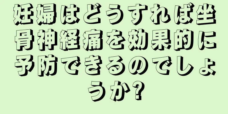 妊婦はどうすれば坐骨神経痛を効果的に予防できるのでしょうか?