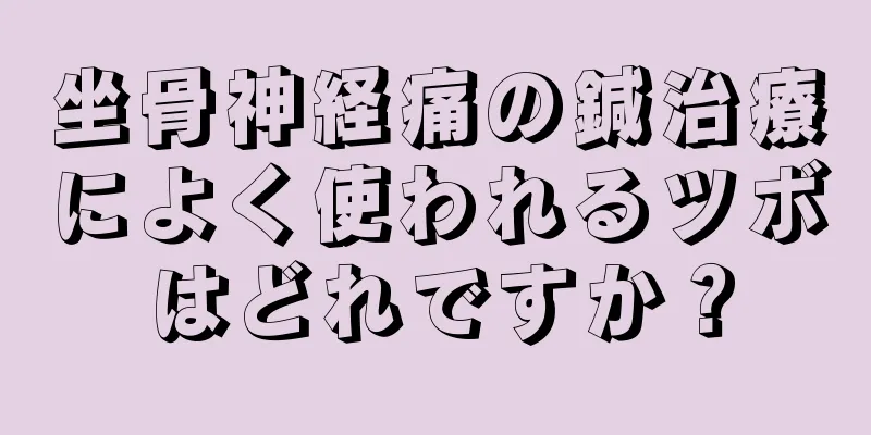 坐骨神経痛の鍼治療によく使われるツボはどれですか？