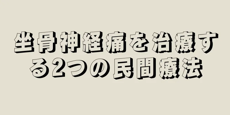 坐骨神経痛を治療する2つの民間療法