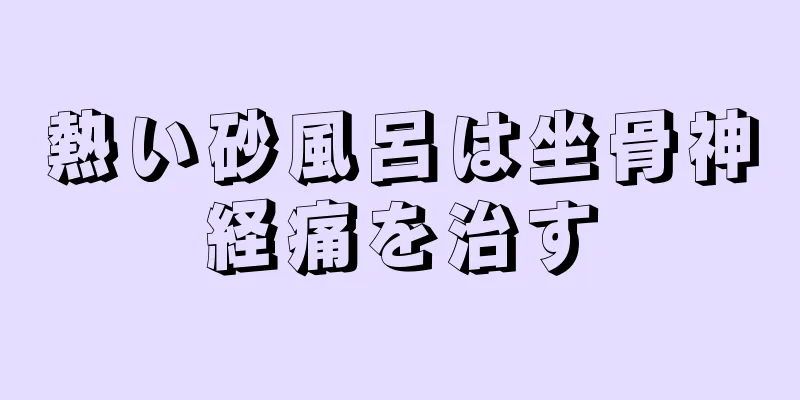 熱い砂風呂は坐骨神経痛を治す