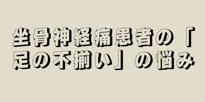 坐骨神経痛患者の「足の不揃い」の悩み
