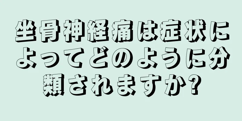 坐骨神経痛は症状によってどのように分類されますか?