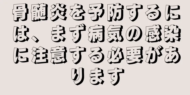 骨髄炎を予防するには、まず病気の感染に注意する必要があります