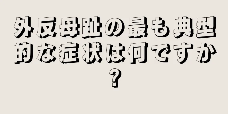 外反母趾の最も典型的な症状は何ですか?
