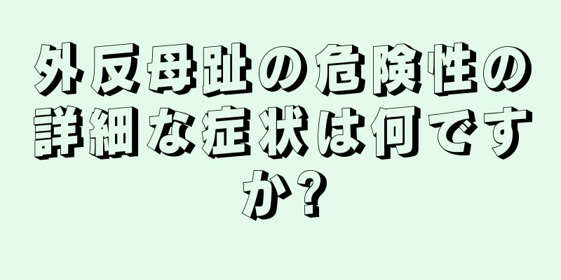 外反母趾の危険性の詳細な症状は何ですか?