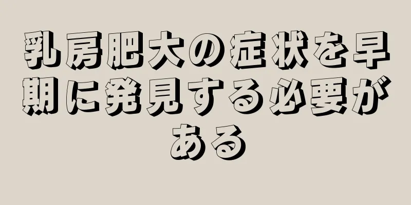 乳房肥大の症状を早期に発見する必要がある
