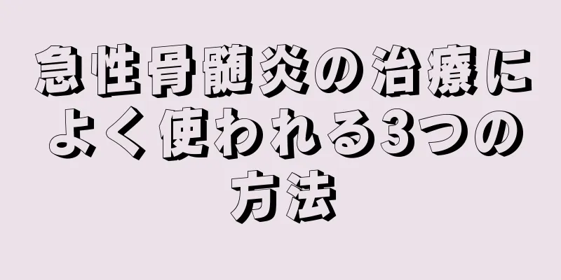 急性骨髄炎の治療によく使われる3つの方法