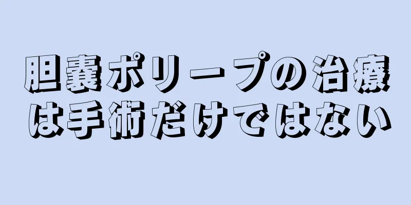 胆嚢ポリープの治療は手術だけではない
