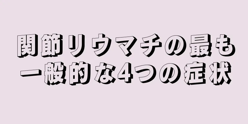 関節リウマチの最も一般的な4つの症状