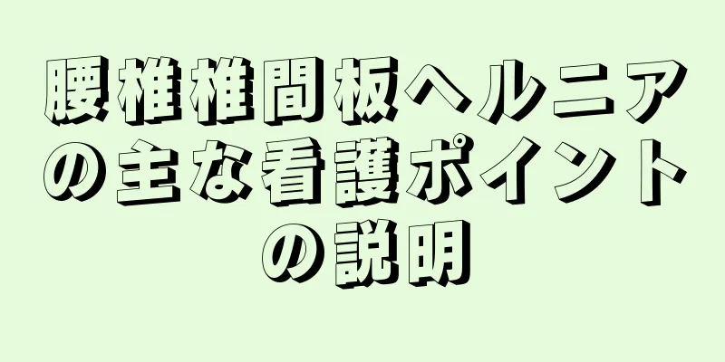 腰椎椎間板ヘルニアの主な看護ポイントの説明