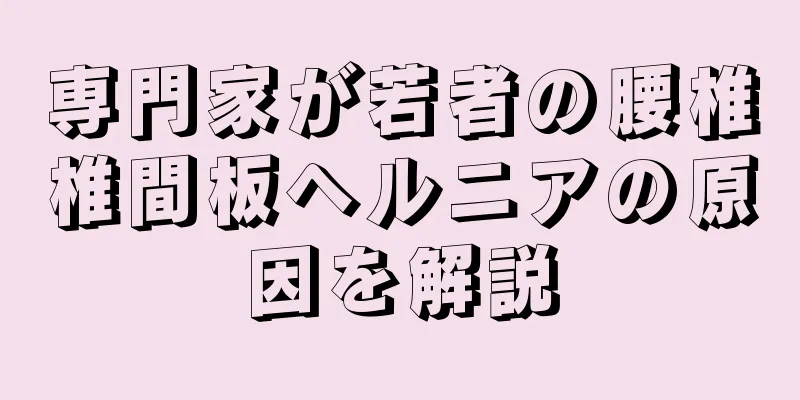 専門家が若者の腰椎椎間板ヘルニアの原因を解説