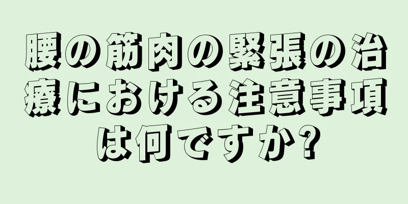 腰の筋肉の緊張の治療における注意事項は何ですか?