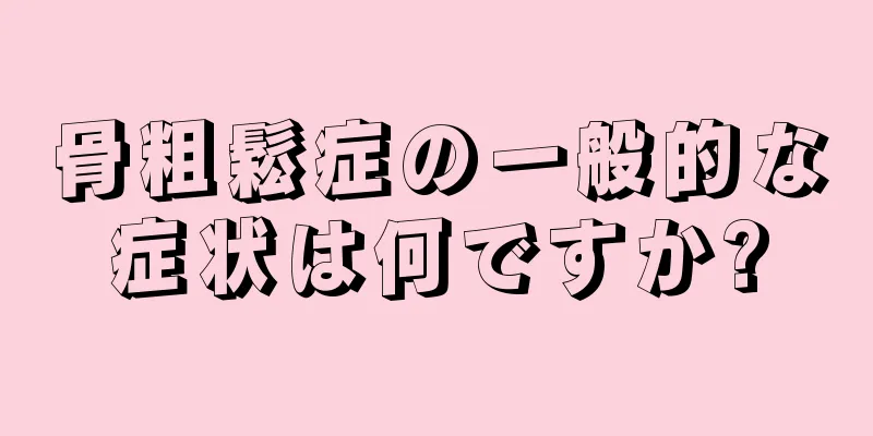 骨粗鬆症の一般的な症状は何ですか?