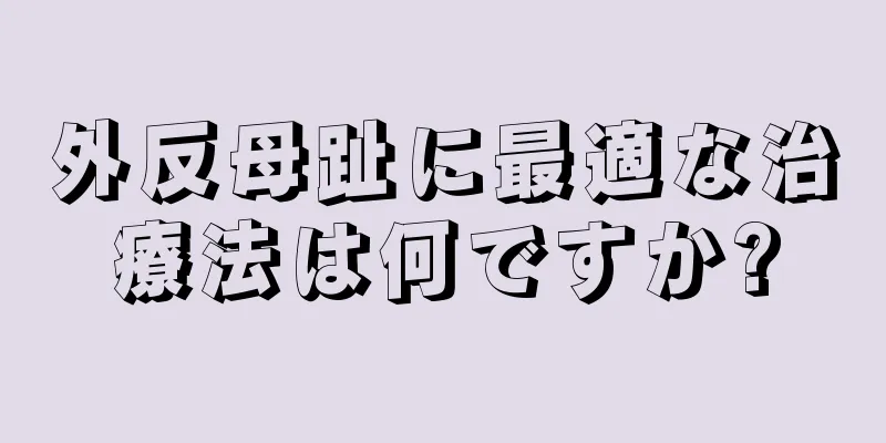 外反母趾に最適な治療法は何ですか?