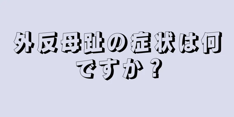 外反母趾の症状は何ですか？
