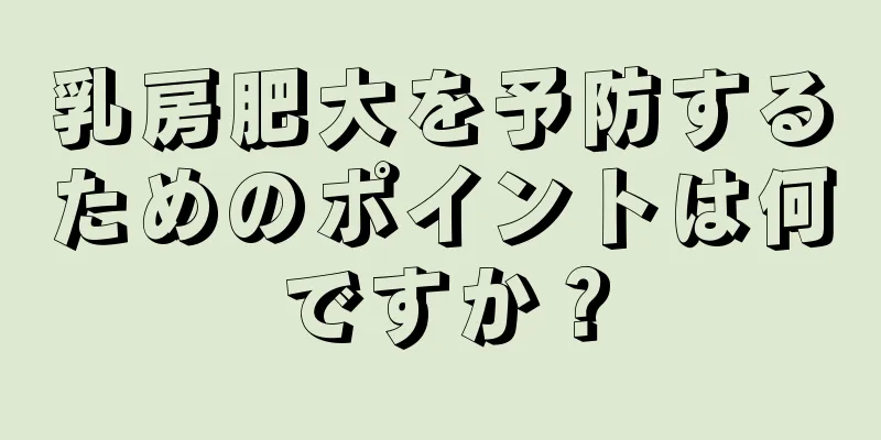 乳房肥大を予防するためのポイントは何ですか？