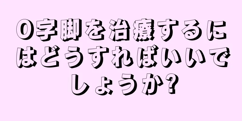 O字脚を治療するにはどうすればいいでしょうか?