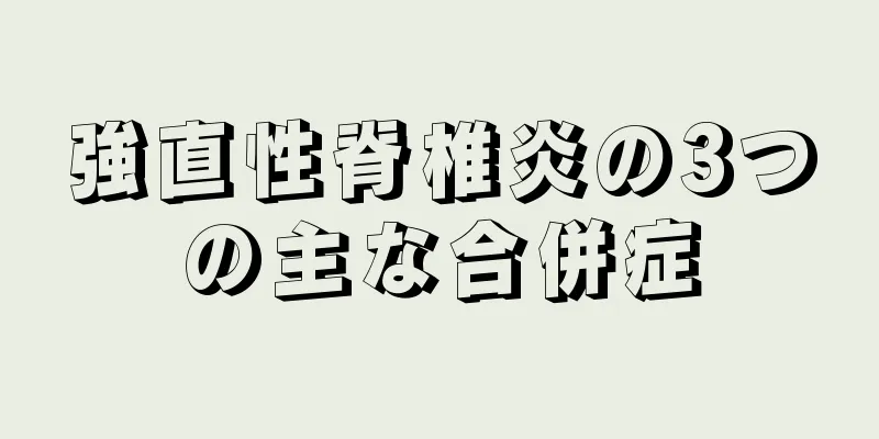 強直性脊椎炎の3つの主な合併症