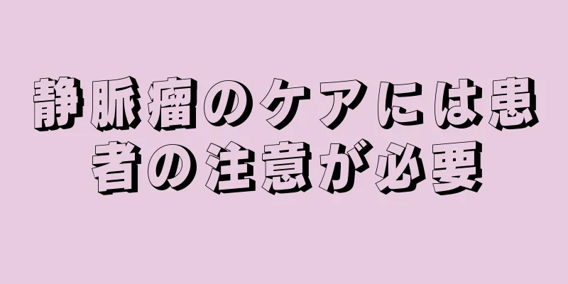 静脈瘤のケアには患者の注意が必要