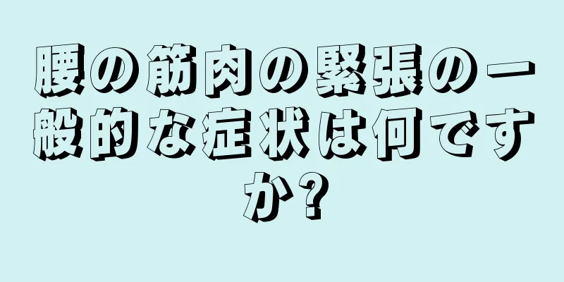 腰の筋肉の緊張の一般的な症状は何ですか?