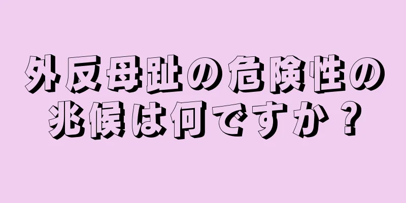 外反母趾の危険性の兆候は何ですか？