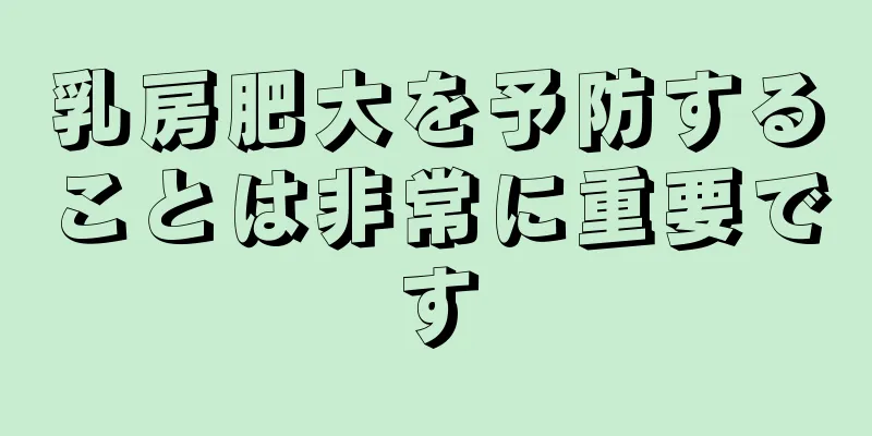 乳房肥大を予防することは非常に重要です