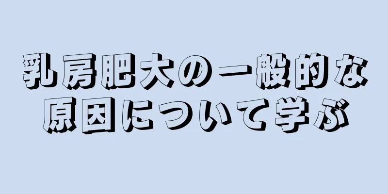 乳房肥大の一般的な原因について学ぶ