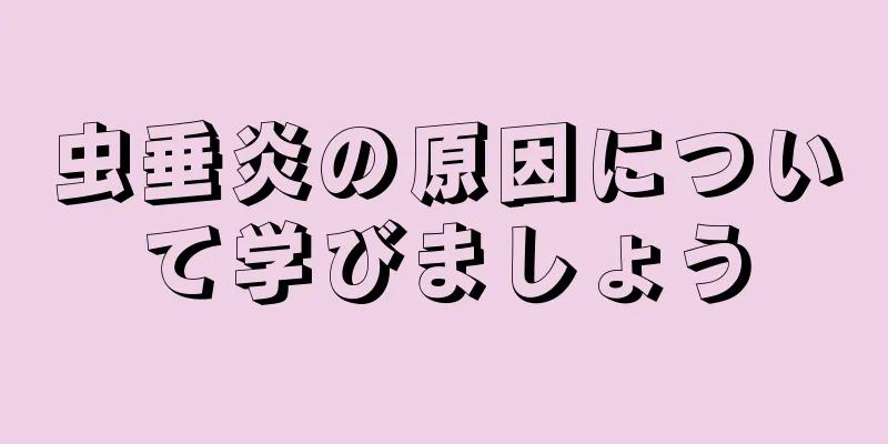 虫垂炎の原因について学びましょう
