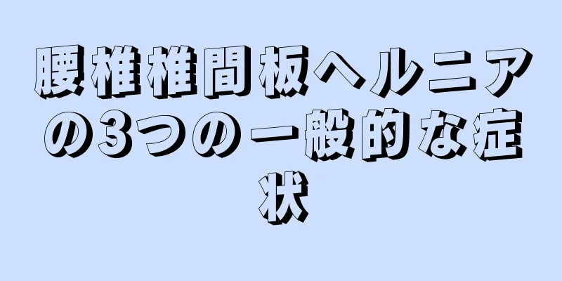 腰椎椎間板ヘルニアの3つの一般的な症状