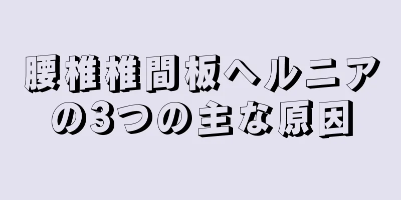 腰椎椎間板ヘルニアの3つの主な原因