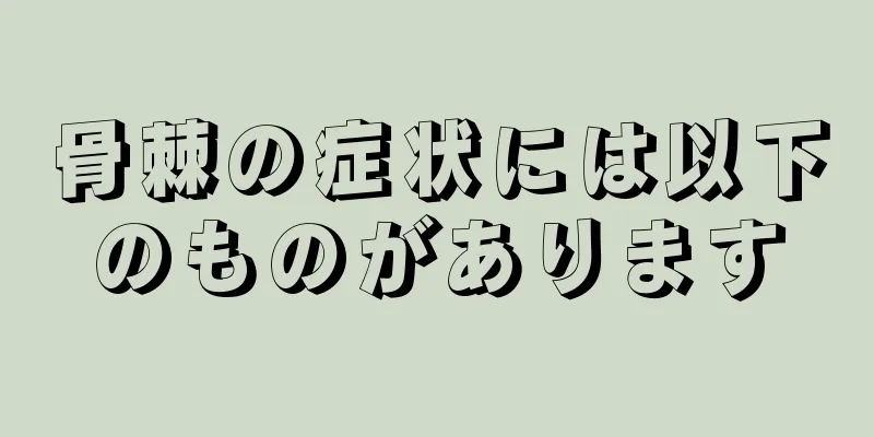 骨棘の症状には以下のものがあります