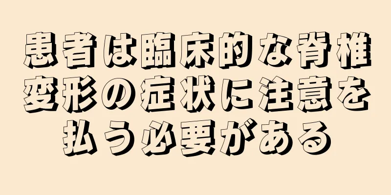患者は臨床的な脊椎変形の症状に注意を払う必要がある