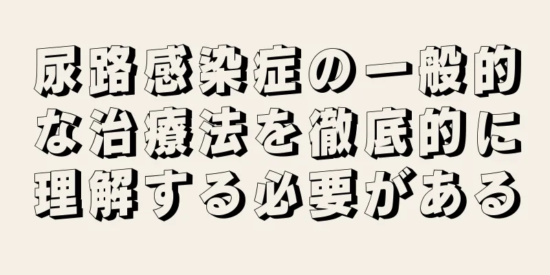 尿路感染症の一般的な治療法を徹底的に理解する必要がある