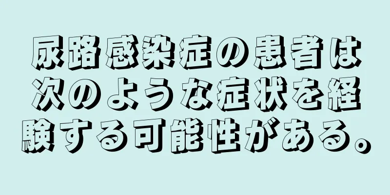 尿路感染症の患者は次のような症状を経験する可能性がある。