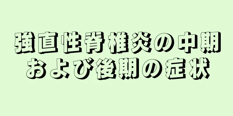 強直性脊椎炎の中期および後期の症状