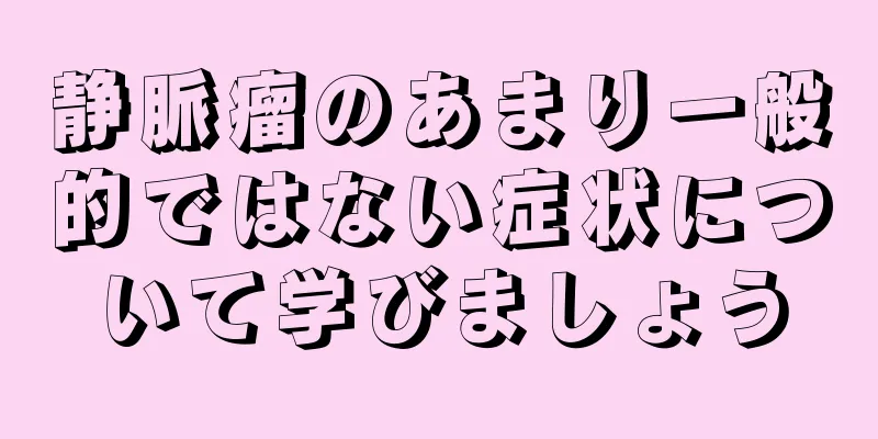 静脈瘤のあまり一般的ではない症状について学びましょう