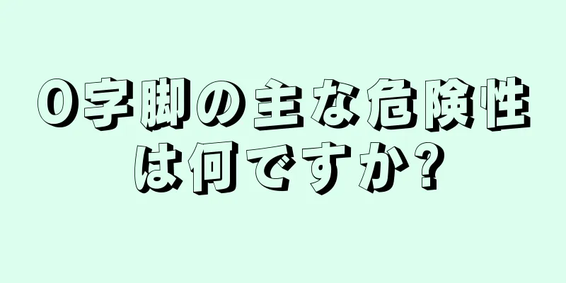 O字脚の主な危険性は何ですか?